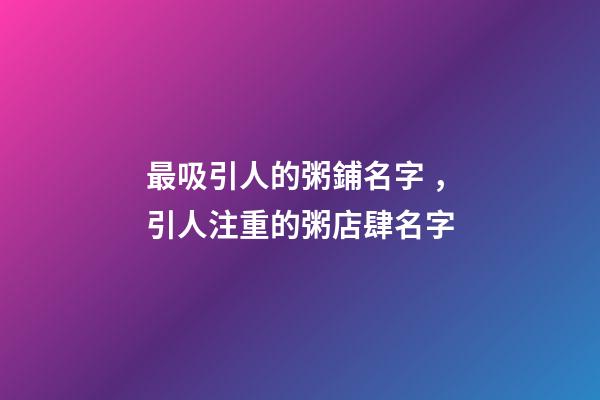 最吸引人的粥鋪名字，引人注重的粥店肆名字